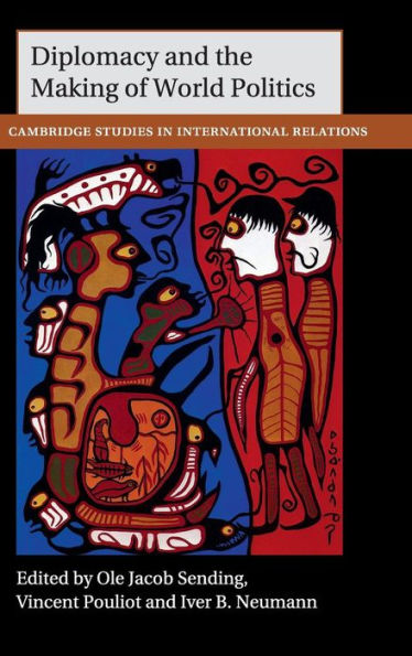 Diplomacy And The Making Of World Politics (Cambridge Studies In International Relations, Series Number 136) - 9781107099265