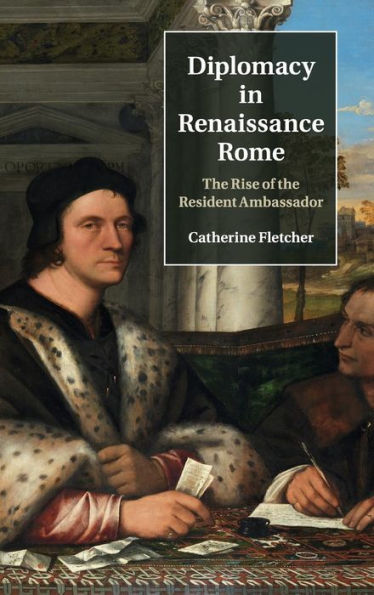 Diplomacy In Renaissance Rome: The Rise Of The Resident Ambassador