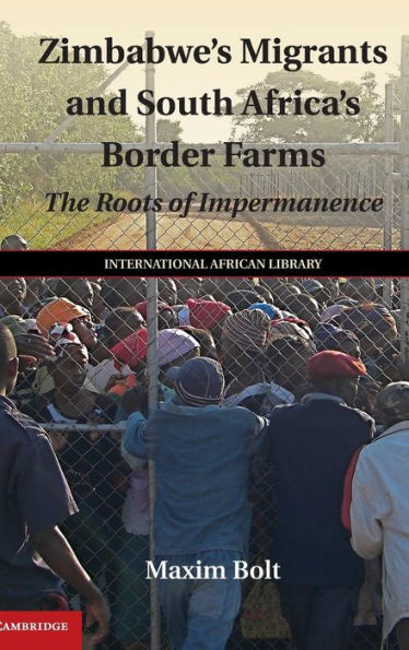Zimbabwe's Migrants And South Africa's Border Farms: The Roots Of Impermanence (The International African Library, Series Number 50)