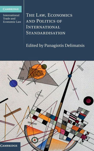 The Law, Economics And Politics Of International Standardisation (Cambridge International Trade And Economic Law, Series Number 21)