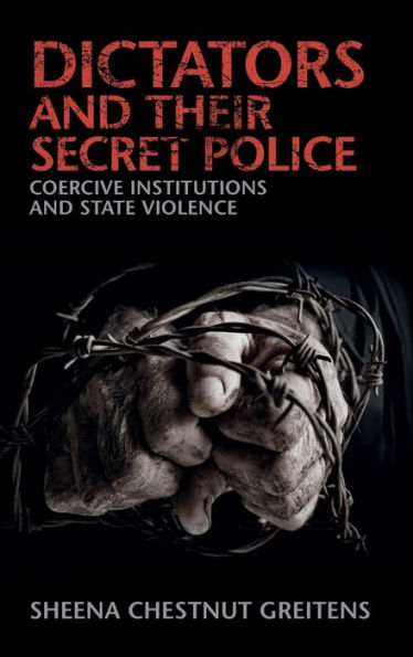 Dictators And Their Secret Police: Coercive Institutions And State Violence (Cambridge Studies In Contentious Politics)