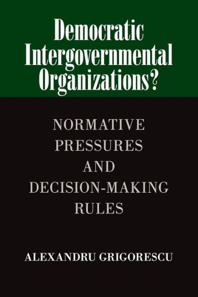 Democratic Intergovernmental Organizations?: Normative Pressures And Decision-Making Rules - 9781107461864