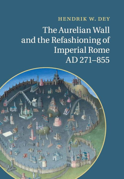 The Aurelian Wall And The Refashioning Of Imperial Rome, Ad 271–855