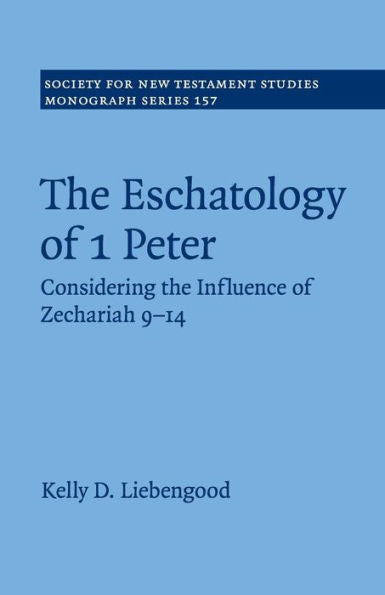 The Eschatology Of 1 Peter: Considering The Influence Of Zechariah 9–14 (Society For New Testament Studies Monograph Series, Series Number 157)