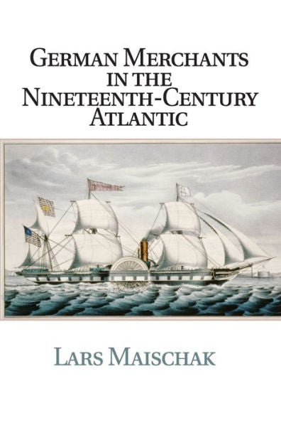 German Merchants In The Nineteenth-Century Atlantic (Publications Of The German Historical Institute)