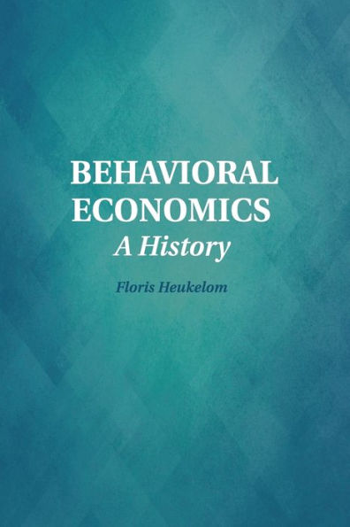 Behavioral Economics: A History (Historical Perspectives On Modern Economics)
