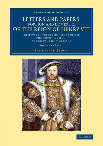 Letters And Papers, Foreign And Domestic, Of The Reign Of Henry Viii: Volume 1, Part 1: Preserved In The Public Record Office, The British Museum, And ... And Irish History, 15Th & 16Th Centuries)