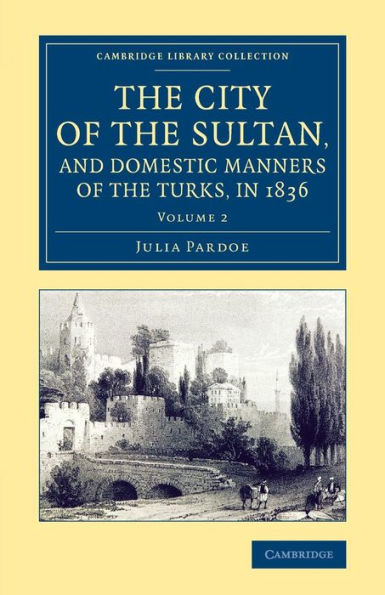 The City Of The Sultan, And Domestic Manners Of The Turks, In 1836 (Cambridge Library Collection - Travel, Middle East And Asia Minor) (Volume 2)