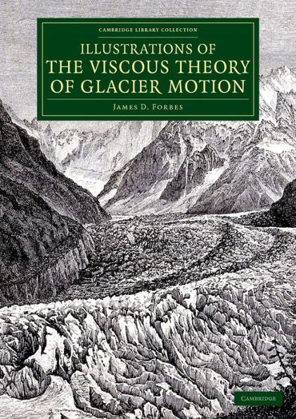 Illustrations Of The Viscous Theory Of Glacier Motion: And Three Papers On Glaciers By John Tyndall (Cambridge Library Collection - Earth Science)