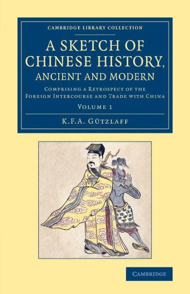 A Sketch Of Chinese History, Ancient And Modern: Comprising A Retrospect Of The Foreign Intercourse And Trade With China (Cambridge Library Collection - East And South-East Asian History) (Volume 1)