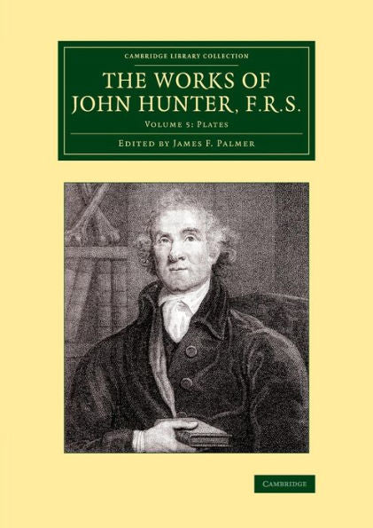 The Works Of John Hunter, F.R.S.: Volume 5, Plates: With Notes (Cambridge Library Collection - History Of Medicine)