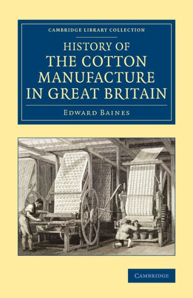 History Of The Cotton Manufacture In Great Britain: With A Notice Of Its Early History In The East, And In All The Quarters Of The Globe (Cambridge Library Collection - Technology)