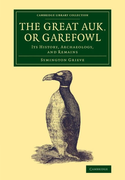 The Great Auk, Or Garefowl: Its History, Archaeology, And Remains (Cambridge Library Collection - Zoology)