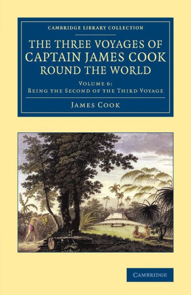 The Three Voyages Of Captain James Cook Round The World (Cambridge Library Collection - Maritime Exploration) (Volume 6)