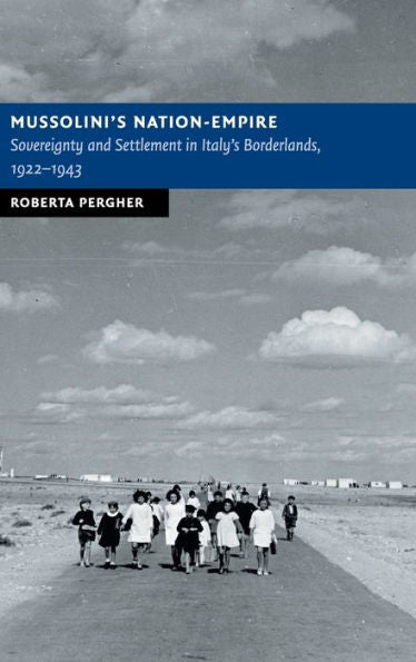 Mussolini's Nation-Empire: Sovereignty And Settlement In Italy's Borderlands, 1922–1943 (New Studies In European History)