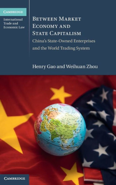 Between Market Economy And State Capitalism: China's State-Owned Enterprises And The World Trading System (Cambridge International Trade And Economic Law)