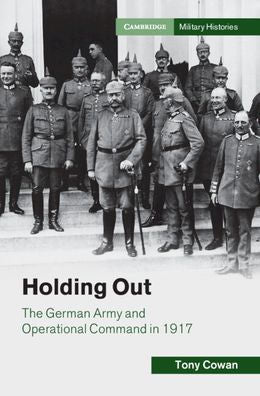 Holding Out: The German Army And Operational Command In 1917 (Cambridge Military Histories)