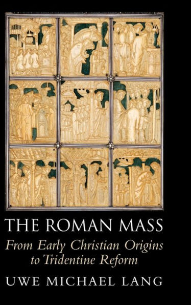 The Roman Mass: From Early Christian Origins To Tridentine Reform