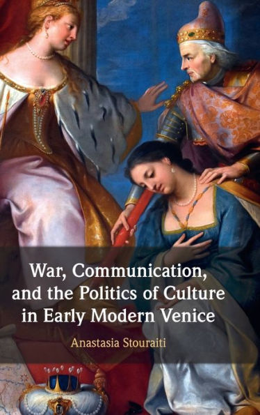 War, Communication, And The Politics Of Culture In Early Modern Venice