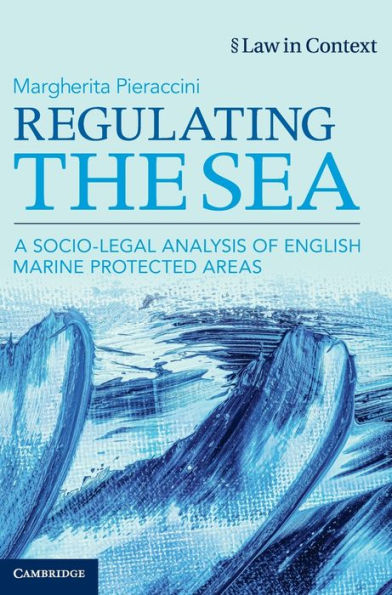 Regulating The Sea: A Socio-Legal Analysis Of English Marine Protected Areas (Law In Context)