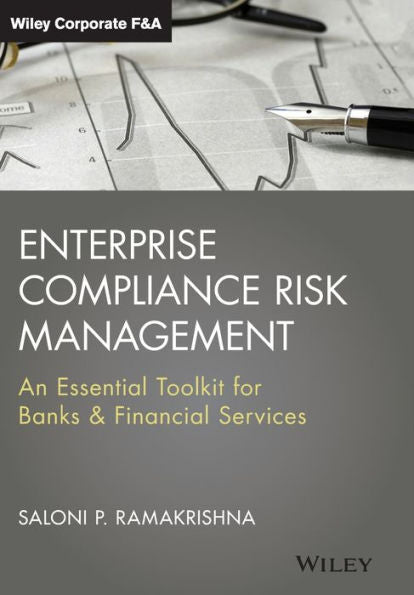 Enterprise Compliance Risk Management: An Essential Toolkit For Banks And Financial Services (Wiley Corporate F&A)