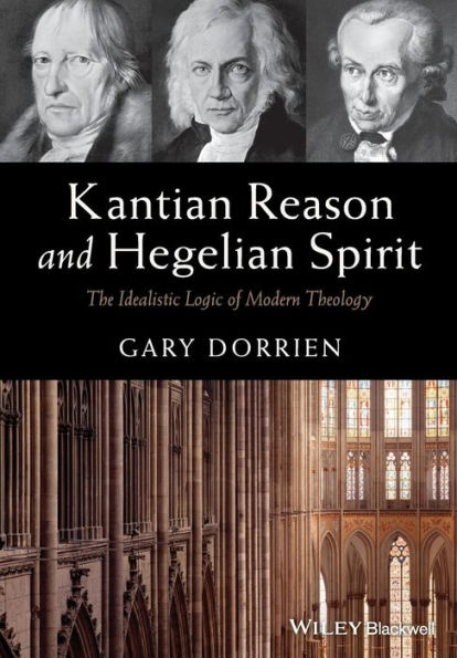 Kantian Reason And Hegelian Spirit: The Idealistic Logic Of Modern Theology
