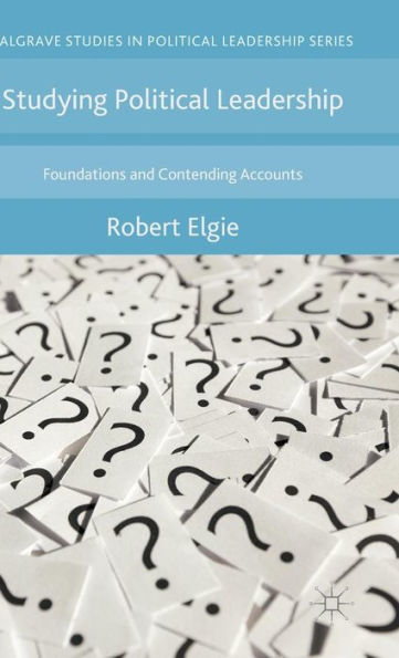 Studying Political Leadership: Foundations And Contending Accounts (Palgrave Studies In Political Leadership)
