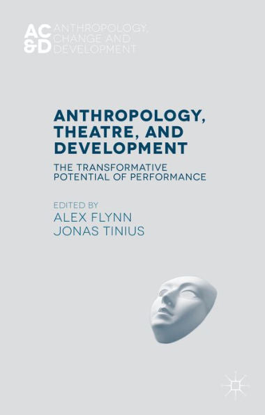 Anthropology, Theatre, And Development: The Transformative Potential Of Performance (Anthropology, Change, And Development)