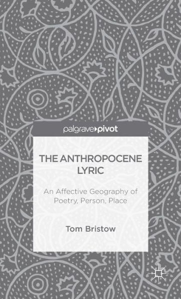 The Anthropocene Lyric: An Affective Geography Of Poetry, Person, Place
