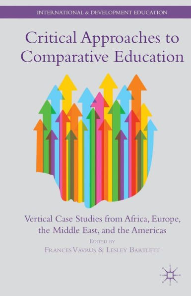 Critical Approaches To Comparative Education: Vertical Case Studies From Africa, Europe, The Middle East, And The Americas (International And Development Education)