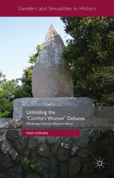 Unfolding The ‘Comfort Women’ Debates: Modernity, Violence, Women's Voices (Genders And Sexualities In History)