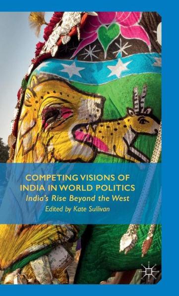 Competing Visions Of India In World Politics: India’S Rise Beyond The West