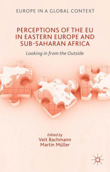 Perceptions Of The Eu In Eastern Europe And Sub-Saharan Africa: Looking In From The Outside (Europe In A Global Context)