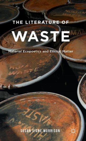 The Literature Of Waste: Material Ecopoetics And Ethical Matter