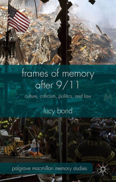 Frames Of Memory After 9/11: Culture, Criticism, Politics, And Law (Palgrave Macmillan Memory Studies)