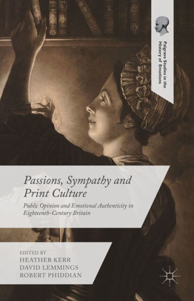 Passions, Sympathy And Print Culture: Public Opinion And Emotional Authenticity In Eighteenth-Century Britain (Palgrave Studies In The History Of Emotions)