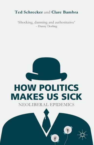 How Politics Makes Us Sick: Neoliberal Epidemics - 9781137463098