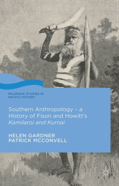 Southern Anthropology - A History Of Fison And Howitt’S Kamilaroi And Kurnai (Palgrave Studies In Pacific History)