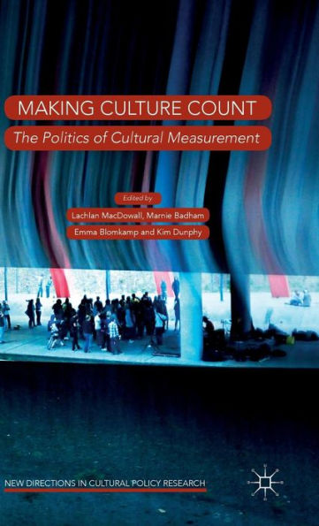 Making Culture Count: The Politics Of Cultural Measurement (New Directions In Cultural Policy Research)