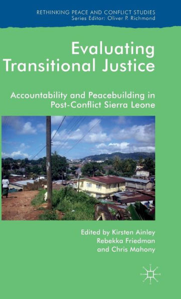 Evaluating Transitional Justice: Accountability And Peacebuilding In Post-Conflict Sierra Leone (Rethinking Peace And Conflict Studies)