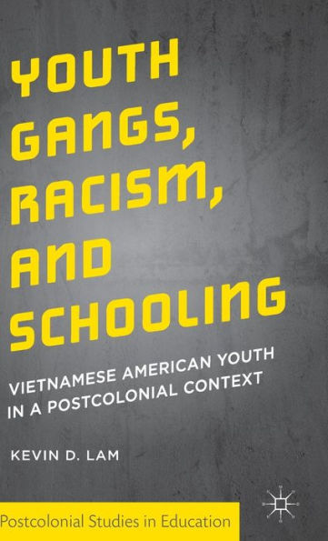 Youth Gangs, Racism, And Schooling: Vietnamese American Youth In A Postcolonial Context (Postcolonial Studies In Education)