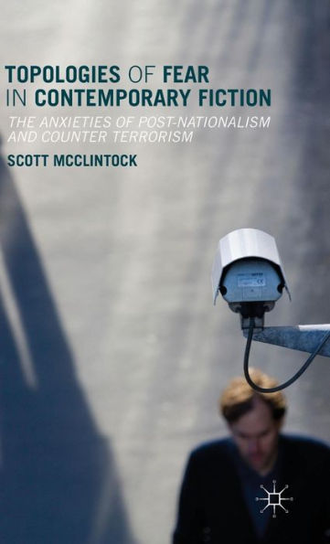 Topologies Of Fear In Contemporary Fiction: The Anxieties Of Post-Nationalism And Counter Terrorism