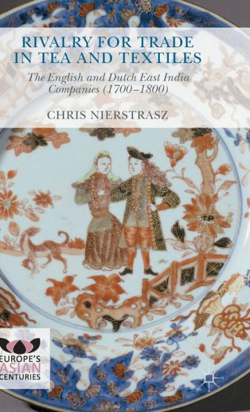 Rivalry For Trade In Tea And Textiles: The English And Dutch East India Companies (1700–1800) (Europe's Asian Centuries)