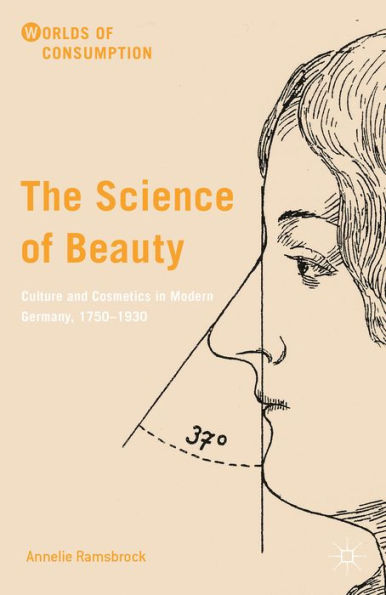 The Science Of Beauty: Culture And Cosmetics In Modern Germany, 1750–1930 (Worlds Of Consumption)