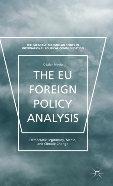 The Eu Foreign Policy Analysis: Democratic Legitimacy, Media, And Climate Change (The Palgrave Macmillan Series In International Political Communication)
