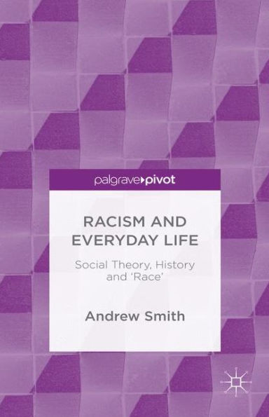Racism And Everyday Life: Social Theory, History And 'Race'