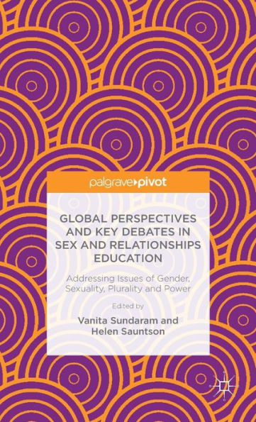 Global Perspectives And Key Debates In Sex And Relationships Education: Addressing Issues Of Gender, Sexuality, Plurality And Power