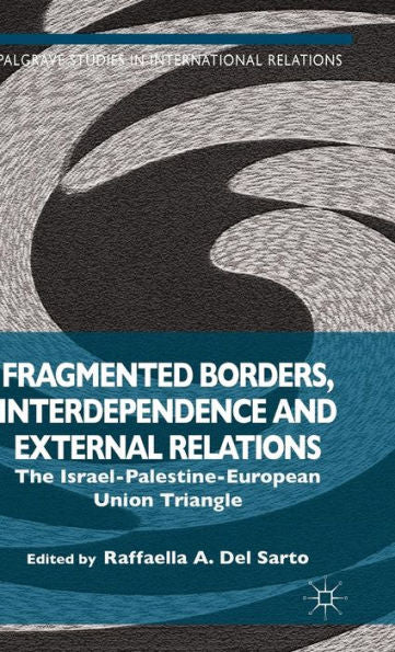 Fragmented Borders, Interdependence And External Relations: The Israel-Palestine-European Union Triangle (Palgrave Studies In International Relations)
