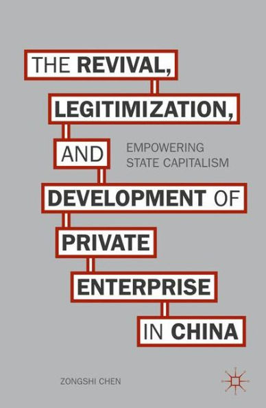 The Revival, Legitimization, And Development Of Private Enterprise In China: Empowering State Capitalism
