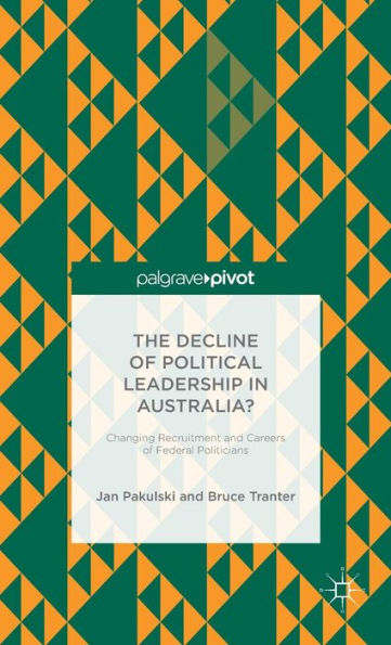 The Decline Of Political Leadership In Australia?: Changing Recruitment And Careers Of Federal Politicians